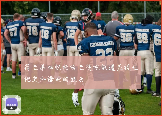 荷兰弟回忆约哈兰德吃饭遭无视让他更加谦逊的经历