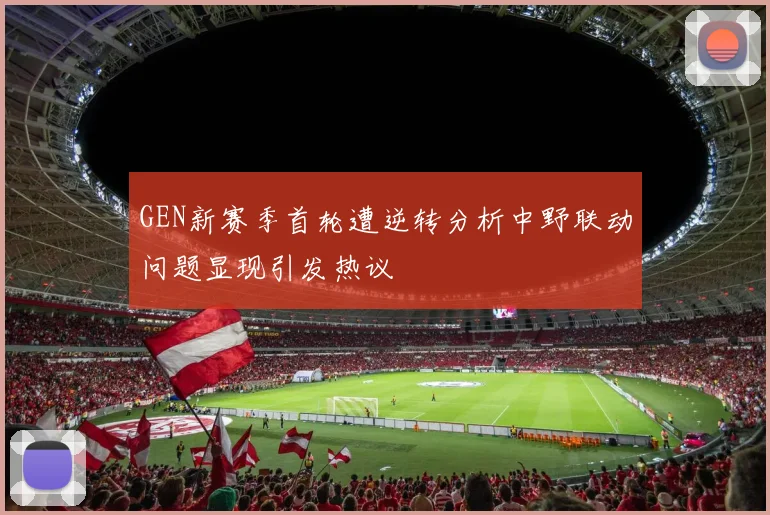 GEN新赛季首轮遭逆转分析中野联动问题显现引发热议
