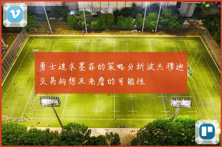勇士追求墨菲的策略分析波杰穆迪交易构想及老詹的可能性