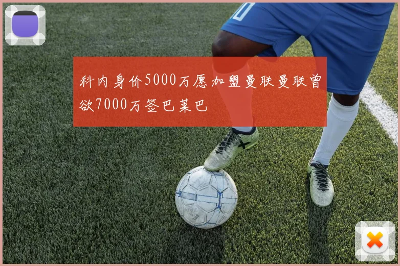 科内身价5000万愿加盟曼联曼联曾欲7000万签巴莱巴